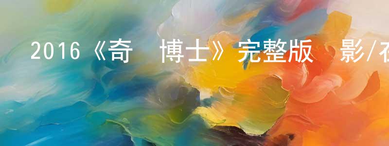 白艷秋的動漫綜藝大全,2016《奇異博士》完整版電影/在線觀看/百度云-美劇天堂